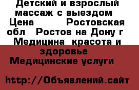 Детский и взрослый массаж с выездом › Цена ­ 400 - Ростовская обл., Ростов-на-Дону г. Медицина, красота и здоровье » Медицинские услуги   